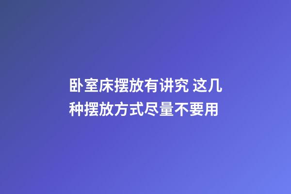 卧室床摆放有讲究 这几种摆放方式尽量不要用